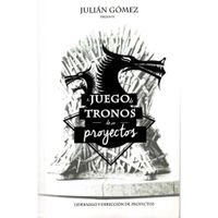 EL JUEGO DE TRONOS DE LOS PROYECTOS: 15 Lecciones magistrales sobre Liderazgo y Dirección de Proyect